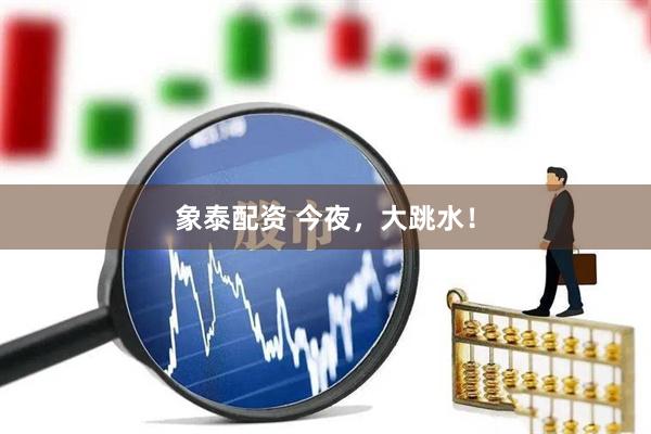 象泰配资 今夜，大跳水！