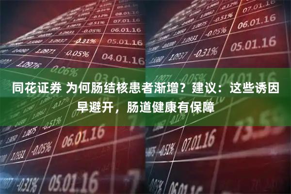 同花证券 为何肠结核患者渐增？建议：这些诱因早避开，肠道健康有保障