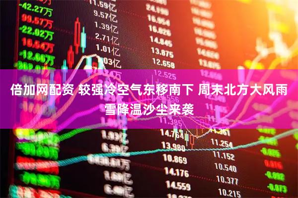 倍加网配资 较强冷空气东移南下 周末北方大风雨雪降温沙尘来袭