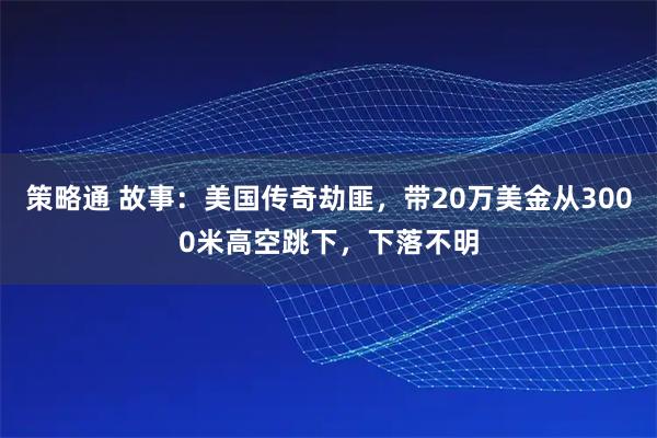 策略通 故事：美国传奇劫匪，带20万美金从3000米高空跳下，下落不明