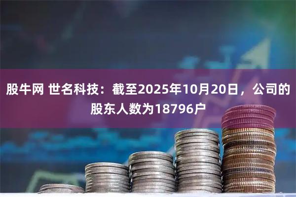 股牛网 世名科技：截至2025年10月20日，公司的股东人数为18796户