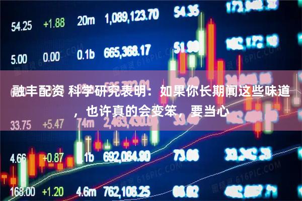融丰配资 科学研究表明：如果你长期闻这些味道，也许真的会变笨，要当心